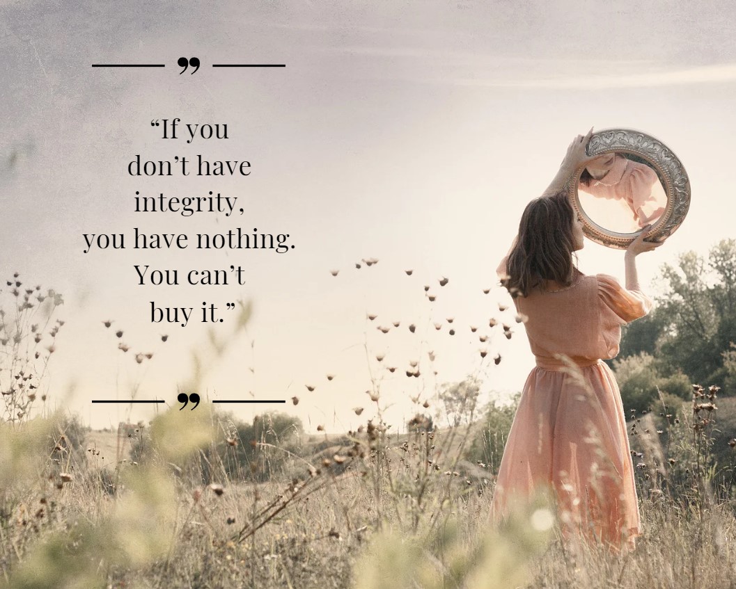 Women integrity quotes. If you don’t have integrity, you have nothing. You cant buy it.
