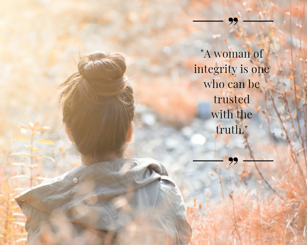 Women integrity quotes. A woman of integrity is one who can be trusted with the truth.
